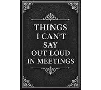 Things I Can't Say Out Loud In Meetings | Office Notebook: Funny Work Journal With Sarcastic Saying on Cover Gifts for Boss from Team, Employees, ... | Fun Boss's Day Present For Men and Women