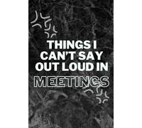 Things I Can't Say Out Loud In Meetings: your passport to sanity in the conference room circus