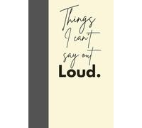 Things I can't say out Loud: The perfect journal for thoughts, laughs and gifting purposes