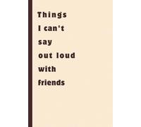 Things I can't say out loud with friends: Funny Gift Notebook Journal - A Perfect Gift for Co-workers, Friends & Family | Lined Journal for Women & Men