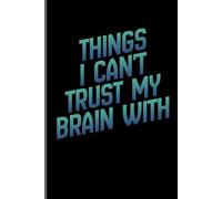Things I Can't Trust My Brain With: Funny Gift Notebook Journal for Friends and Family