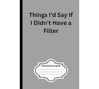 Things I’d Say If I Didn’t Have a Filter: 100 blank page composition notebook