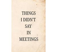 Things I Didn’t Say in Meetings: A Funny Work Notebook for Meeting Notes, Office Thoughts and Daily To-Dos