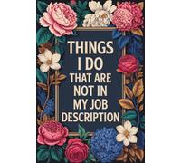 Things I Do That Are Not In My Job Description: Blank Lined Notebook; Funny Workplace Gag Gift; Office Humor for Sarcastic Friends, Coworkers, Bosses and Employees