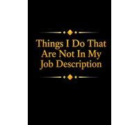 Things I Do That Are Not In My Job Description: Blank Lined Notebook; Funny Workplace Gag Gift; Office Humor for Sarcastic Friends, Coworkers, Bosses and Employees