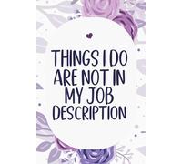 Things I Do That Are Not In My Job Description: funny notebook for office , coworkers, team, colleagues