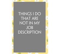 Things I Do That Are Not In My Job Description: Funny Sarcastic Sayings Notebook for Friends, Boss, Office, Family, Employees, Thanksgiving, Christmas (110 pages/ 6"x9")