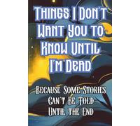 Things I Don’t Want You to Know Until I’m Dead, Because Some Stories Can’t Be Told Until the End: A Guided Journal of Secrets You Couldn’t Say While You Were Here