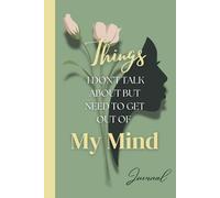 Things I Don't Talk About But Need To Get Out Of My Mind Journal: Perfect for Reflecting and Releasing Thoughts, Emotions, and Experiences