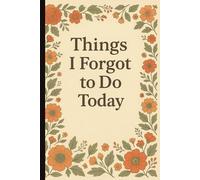 Things I Forgot To Do Today: A Funny 6" x 9" Small Log Book, Tracker and Journal Notebook with 100 Pages - Perfect Hilarious Gift for Seniors, Retirees, and the Chronically Forgetful