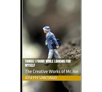 Things I Found While Looking for Myself: The Creative Works of Mr. Joe: 4 (The Life and Creative Works of Mr. Joe)