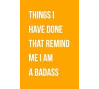 Things I Have Done That Remind Me I Am A Badass: Funny Gift Lined Notebook for Office Workers, Friends and Family