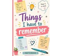 THINGS I HAVE TO REMEMBER: A Practical Notebook for Daily Reminders, Plans, Lists & Important Information