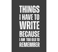 Things I Have to Write Because I Am Too Old to Remember: A Funny and Practical Notebook for Notes, Lists, Ideas, and Everyday Reminders - 120-Page College Ruled Gift Journal for School, Work, and Life