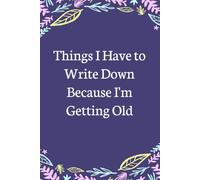 Things I Have to Write Down Because I'm Getting Old: Lined Blank Notebook with Humor Saying on the Cover for Team, Staff member, Colleagues, Co-worker, Boss Lady (size 6"x9"; 100 pages)