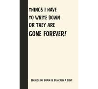 Things I Have to Write Down or They Are Gone Forever!: Because My Brain Is Basically a Sieve