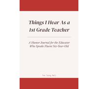 Things I Hear As a 1st Grade Teacher: A Humor Journal for the Educator Who Speaks Fluent Six-Year-Old