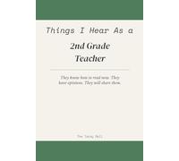 Things I Hear As a 2nd Grade Teacher: A Humor Journal for the Teacher of the Confident, the Opinionated, and the Recently Educated
