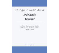 Things I Hear As a 3rd Grade Teacher: A Humor Journal for the Teacher of the Earnest, the Feral, and the Deeply Literal