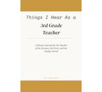 Things I Hear As a 3rd Grade Teacher: A Humor Journal for the Teacher of the Earnest, the Feral, and the Deeply Literal