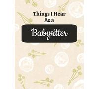 Things I Hear As a Babysitter: College Ruled Composition Notebook: Funny Childcare Gift Journal | Large 8.5 x 11 Writing Book | 125 Lined Pages with ... for Daily Notes, Schedules & Organization