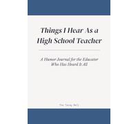 Things I Hear As a High School Teacher: A Humor Journal for the Educator Who Has Heard It All