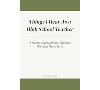 Things I Hear As a High School Teacher: A Humor Journal for the Educator Who Has Heard It All