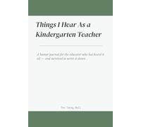 Things I Hear As a Kindergarten Teacher: A Humor Journal for the Educator Who Has Heard It All - and Survived to Write It Down