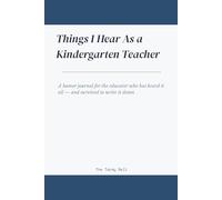 Things I Hear As a Kindergarten Teacher: A Humor Journal for the Educator Who Has Heard It All - and Survived to Write It Down