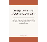 Things I Hear As a Middle School Teacher: A Humor Journal for the Educator Who Has Heard Everything Twice and Is Still Somehow Here