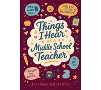 Things I Hear As a Middle School Teacher: A Thoughtful End-of-Year Gift for Middle School Teachers Full of Humor and Heart