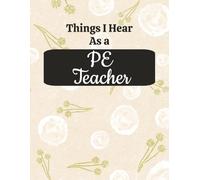 Things I Hear as a PE Teacher: Funny Physical Education Quotes Notebook | College Ruled Composition Journal for School Notes, Meetings, Lesson Planning & Teacher Gifts