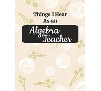 Things I Hear As an Algebra Teacher: College Ruled Composition Notebook: Funny Math Teacher Gift Journal | 8.5 x 11 Large Notebook | 125 College Ruled Pages with Margin | Glossy Cover