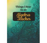 Things I Hear As an Algebra Teacher: College Ruled Composition Notebook: Large 8.5 x 11 Writing Journal | Funny Educator Gift | 125 Lined Pages with ... for Classroom Notes, Planning & Daily Use