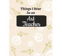 Things I Hear As an Art Teacher: College Ruled Composition Notebook: Funny Teacher Gift Journal | Large 8.5 x 11 Notebook | 125 Lined Pages with ... Notes, Lesson Planning & Daily Writing