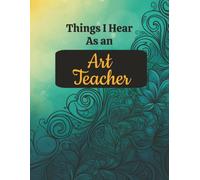 Things I Hear As an Art Teacher: College Ruled Composition Notebook: Large 8.5 x 11 Writing Journal | Unique Gift for Art Educators | 125 College ... Softcover for Notes, Planning & Organization
