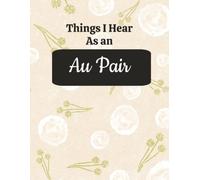 Things I Hear As an Au Pair: College Ruled Composition Notebook: Funny Caregiver Gift Journal | Large 8.5 x 11 Writing Book | 125 Lined Pages with ... for Notes, Daily Thoughts & Organization