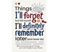 Things I’ll Forget but Tell Myself I’ll Definitely Remember Later (and Never Do): A Practical Log for Things You Can’t Keep in Your Head - Passwords, Dates, and Everyday “I’ll Remember This” Details