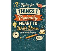 Things I’ll Forget If I Don’t Write Them Down: A Slightly Chaotic Notebook for Brilliant Ideas, Random Thoughts & Important Stuff You’ll Probably Forget Anyway