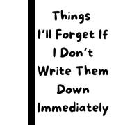 Things I’ll Forget If I Don’t Write Them Down Immediately - Humorous Notebook | 6" x 9" | 120 lined Pages: Hardcover - Perfect for Notes, Sketches, Drawings & Memos - Gifts