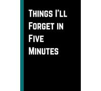 Things I’ll Forget in Five Minutes: 6 x 9 Blank Lined Notebook Journal - Funny Saying Sarcastic Work Gag Gift for Office Coworkers, Employees, Team, Adults, Boss | 120 Pages