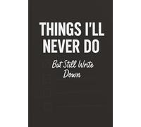 Things I’ll Never Do (But Still Write Down): A Sarcastic Notebook for Half-Baked Plans, Unrealistic Goals, and Questionable Life Choices