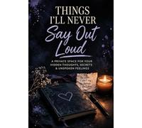 Things I’ll Never Say Out Loud: A Private Space for Your Hidden Thoughts, Secrets & Unspoken Feelings