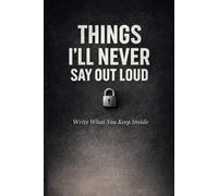 THINGS I’LL NEVER SAY OUT LOUD: Write What You Keep Inside - For Overthinking, Unspoken Words & Letting Go