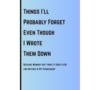Things I’ll Probably Forget Even Though I Wrote Them Down: Funny Gift Notebook Journal for Friends and Family