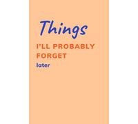 Things I’ll Probably Forget Later: Funny Notebook for Work, School, To-Do Lists & Everyday Chaos: Simple Lined Journal for Writing, Planning, Brain Dumps, Meeting Notes and Daily Organization