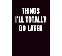 Things I’ll Totally Do Later: Funny Office Gifts for Coworkers, Sarcastic Work Journal, Procrastination Humor 6x9 Blank Lined Notebook, 100 Pages