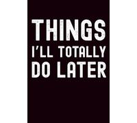 Things I’ll Totally Do Later: Sarcastic Office Journal, Funny Coworker Gag Gift , Procrastination To-Do List and Stress Relief Journal | 6x9 Blank Lined Notebook, 100 Pages
