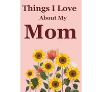 Things I Love About My Mom: 110 Guided Prompts Journal To Help Tell Your Mother All The Things You Treasure About Her