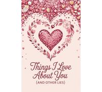 Things I Love About You (And Other Lies) - A Playfully Honest Love Journal: A cheeky, heartfelt notebook for love, laughter, and everything in between
